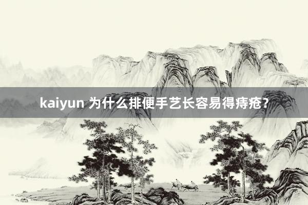 kaiyun 为什么排便手艺长容易得痔疮？