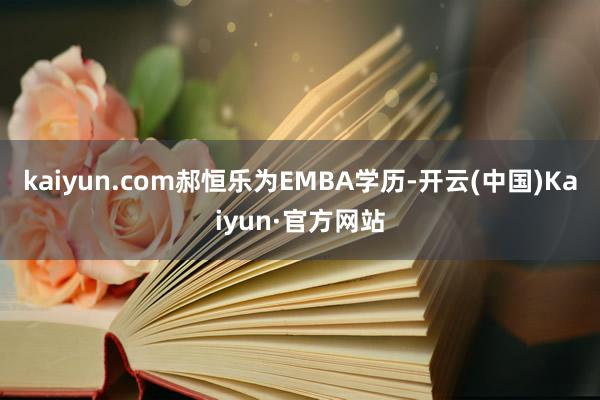 kaiyun.com郝恒乐为EMBA学历-开云(中国)Kaiyun·官方网站