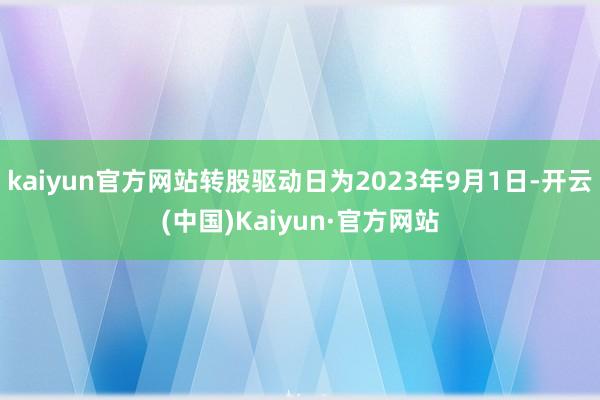 kaiyun官方网站转股驱动日为2023年9月1日-开云(中国)Kaiyun·官方网站