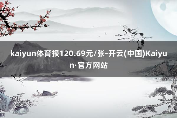 kaiyun体育报120.69元/张-开云(中国)Kaiyun·官方网站
