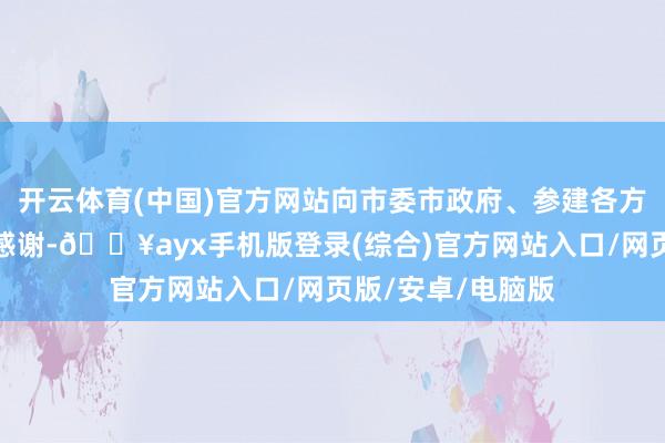 开云体育(中国)官方网站向市委市政府、参建各方的原谅复古暗示感谢-🔥ayx手机版登录(综合)官方网站入口/网页版/安卓/电脑版