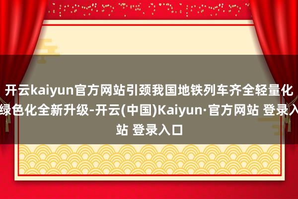 开云kaiyun官方网站引颈我国地铁列车齐全轻量化、绿色化全新升级-开云(中国)Kaiyun·官方网站 登录入口