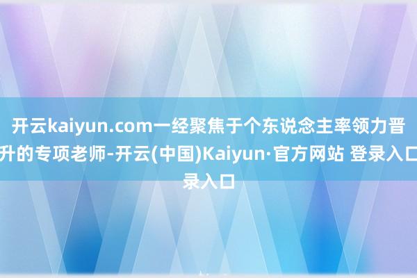开云kaiyun.com一经聚焦于个东说念主率领力晋升的专项老师-开云(中国)Kaiyun·官方网站 登录入口