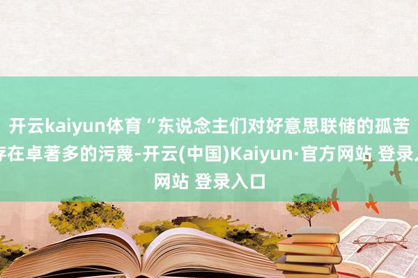 开云kaiyun体育“东说念主们对好意思联储的孤苦性存在卓著多的污蔑-开云(中国)Kaiyun·官方网站 登录入口