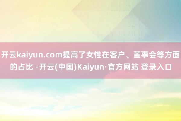开云kaiyun.com提高了女性在客户、董事会等方面的占比 -开云(中国)Kaiyun·官方网站 登录入口