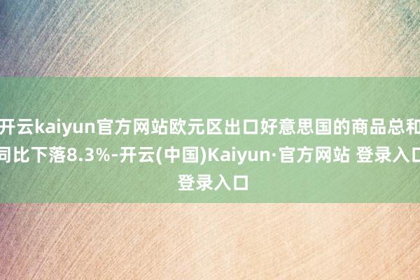 开云kaiyun官方网站欧元区出口好意思国的商品总和同比下落8.3%-开云(中国)Kaiyun·官方网站 登录入口