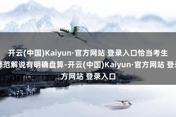 开云(中国)Kaiyun·官方网站 登录入口恰当考生：对师范解说有明确盘算-开云(中国)Kaiyun·官方网站 登录入口