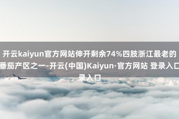 开云kaiyun官方网站伸开剩余74%四肢浙江最老的番茄产区之一-开云(中国)Kaiyun·官方网站 登录入口