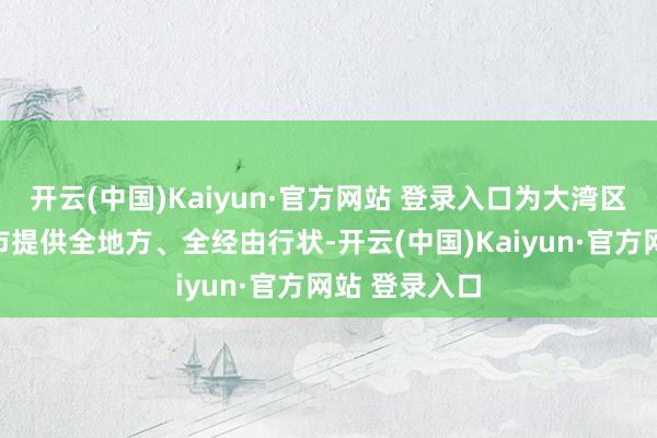 开云(中国)Kaiyun·官方网站 登录入口为大湾区企业回深上市提供全地方、全经由行状-开云(中国)Kaiyun·官方网站 登录入口